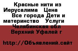 Красные нити из Иерусалима › Цена ­ 150 - Все города Дети и материнство » Услуги   . Челябинская обл.,Верхний Уфалей г.